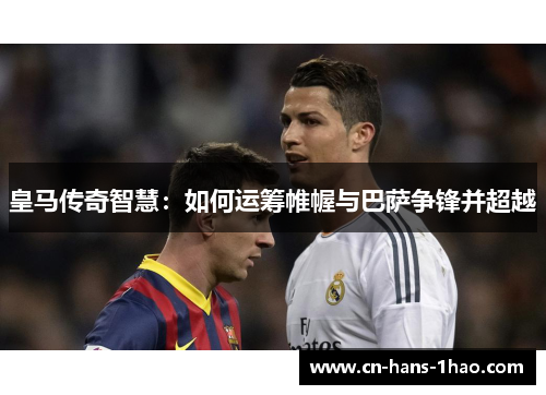 皇马传奇智慧：如何运筹帷幄与巴萨争锋并超越