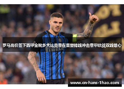 罗马高价签下西甲金靴多夫比克意在重塑锋线冲击意甲欧战双线雄心