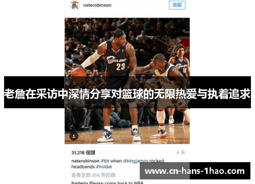 老詹在采访中深情分享对篮球的无限热爱与执着追求