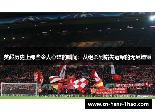 英超历史上那些令人心碎的瞬间:从绝杀到错失冠军的无尽遗憾 英超历史上那些令人心碎的瞬间:从绝杀到错失冠军的无尽遗憾