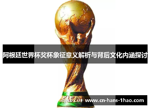 阿根廷世界杯奖杯象征意义解析与背后文化内涵探讨